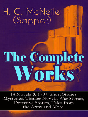 cover image of The Complete Works of H. C. McNeile (Sapper)--14 Novels & 170+ Short Stories